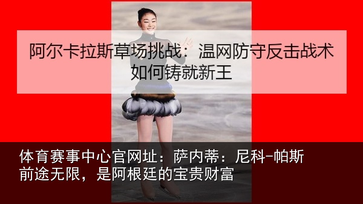 体育赛事中心官网址:萨内蒂:尼科-帕斯前途无限,是阿根廷的宝贵财富
