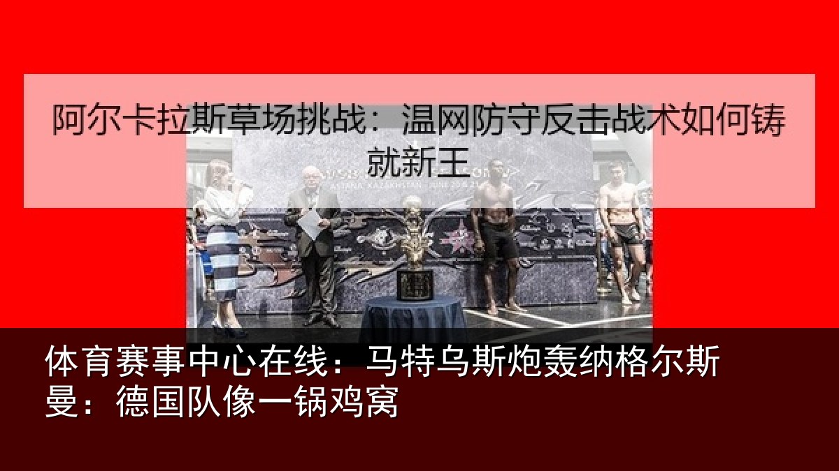 体育赛事中心在线:马特乌斯炮轰纳格尔斯曼:德国队像一锅鸡窝